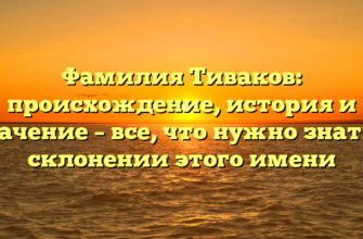 Фамилия Тиваков: происхождение, история и значение – все, что нужно знать о склонении этого имени