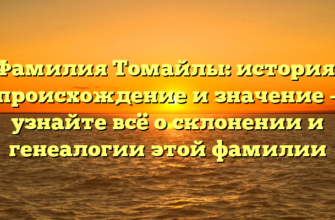 Фамилия Томайлы: история, происхождение и значение – узнайте всё о склонении и генеалогии этой фамилии