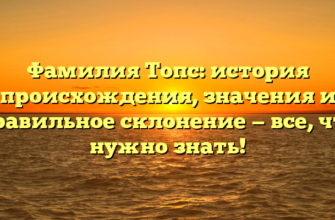 Фамилия Топс: история происхождения, значения и правильное склонение — все, что нужно знать!