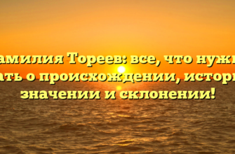 Фамилия Тореев: все, что нужно знать о происхождении, истории, значении и склонении!