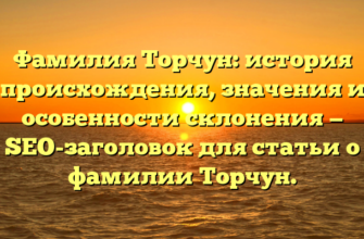 Фамилия Торчун: история происхождения, значения и особенности склонения — SEO-заголовок для статьи о фамилии Торчун.