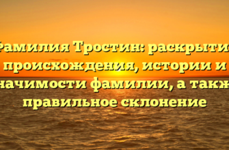 Фамилия Тростин: раскрытие происхождения, истории и значимости фамилии, а также правильное склонение