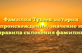 Фамилия Тубеев: история происхождения, значение и правила склонения фамилии