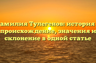 Фамилия Тулегенов: история и происхождение, значения и склонение в одной статье