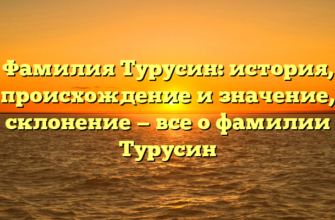 Фамилия Турусин: история, происхождение и значение, склонение — все о фамилии Турусин