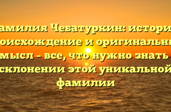 Фамилия Чебатуркин: история, происхождение и оригинальный смысл – все, что нужно знать о склонении этой уникальной фамилии