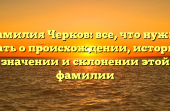 Фамилия Черков: все, что нужно знать о происхождении, истории, значении и склонении этой фамилии