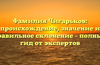 Фамилия Чигарьков: происхождение, значение и правильное склонение – полный гид от экспертов