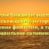 Фамилия Чиканчи: исследуем происхождение, историю и значение фамилии, а также правильное склонение