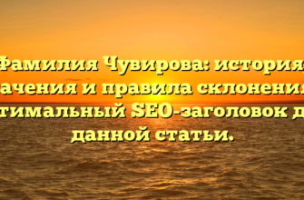 Фамилия Чувирова: история, значения и правила склонения — оптимальный SEO-заголовок для данной статьи.