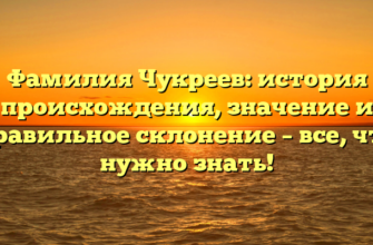 Фамилия Чукреев: история происхождения, значение и правильное склонение – все, что нужно знать!