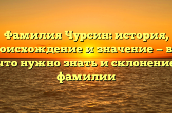 Фамилия Чурсин: история, происхождение и значение — все, что нужно знать и склонение фамилии