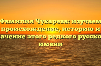 Фамилия Чухарева: изучаем происхождение, историю и значение этого редкого русского имени