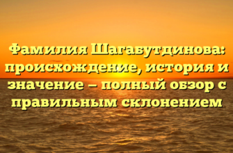 Фамилия Шагабутдинова: происхождение, история и значение — полный обзор с правильным склонением