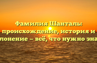 Фамилия Шанталь: происхождение, история и склонение — всё, что нужно знать