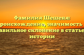 Фамилия Шешеня: происхождение, значимость и правильное склонение в статье об истории