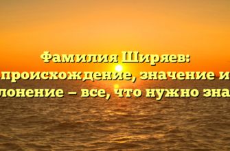 Фамилия Ширяев: происхождение, значение и склонение — все, что нужно знать!