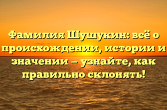 Фамилия Шушукин: всё о происхождении, истории и значении — узнайте, как правильно склонять!