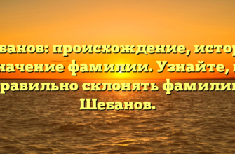 Шебанов: происхождение, история и значение фамилии. Узнайте, как правильно склонять фамилию Шебанов.