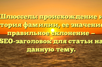 Шлюссель: происхождение и история фамилии, ее значение и правильное склонение — SEO-заголовок для статьи на данную тему.