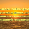 Раскрываем тайны фамилии Чейс: происхождение, история и правильное склонение для успешной генеалогии