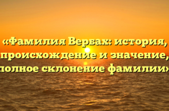 «Фамилия Вербах: история, происхождение и значение, полное склонение фамилии»